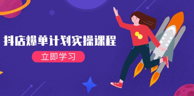 （14233期）抖店爆单计划实操课程，21天打爆小店，从基础到进阶，快速起店提升销量-资源鲟