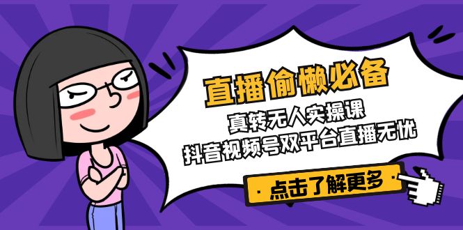 （14525期）直播偷懒必备！真转无人实操课，抖音视频号双平台直播无忧-资源鲟