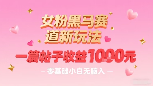 女粉黑马赛道新玩法，一篇帖子收益1k，零基础小白无脑入非常适合-资源鲟