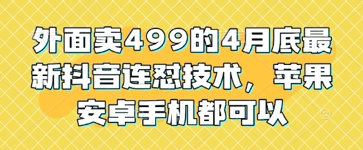 外面卖499的4月底最新抖音连怼技术，苹果安卓手机都可以-资源鲟