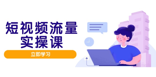 （14727期）短视频流量实战班，人设打造内容优化，矩阵投放管控有序，助力流量变现路-资源鲟
