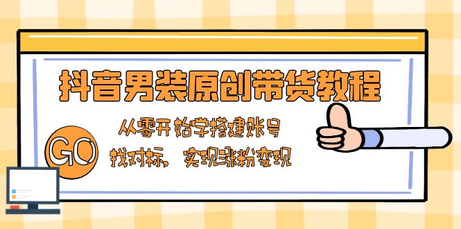 （13968期）抖音男装原创带货教程：从零开始学搭建账号，找对标，实现涨粉变现-资源鲟