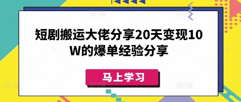 短剧搬运大佬分享20天变现10W的爆单经验分享-资源鲟