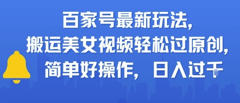 百家号最新玩法，搬运美女视频轻松过原创，简单好操作，日入多张-资源鲟
