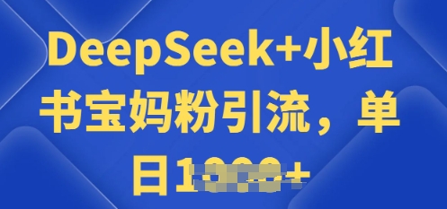 用 DeepSeek + 小红书做搬运工，每天 2 小时，引流宝妈粉月变现过W-资源鲟
