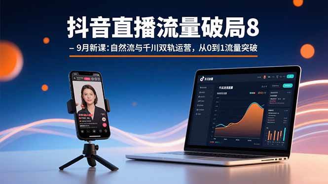 （15897期）抖音直播流量破局8-9月新课：自然流与千川双轨运营，从0到1流量突破-资源鲟