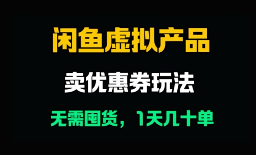 闲鱼卖优惠券，无需囤货，1天卖几十单，出单快，复购率高-资源鲟