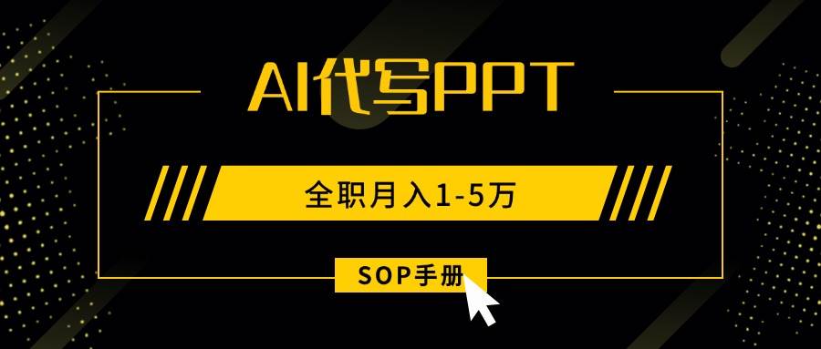 （15842期）AI代写之高效制作PPT，永不失业副业兼职，全职月入1-5万【SOP手册】-资源鲟