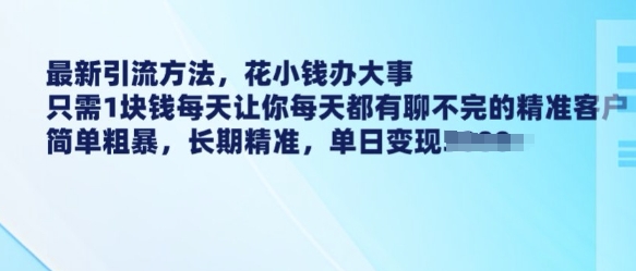 最新引流方法，花小钱办大事，只需1块钱每天让你每天都有聊不完的精准客户 简单粗暴，长期精准-资源鲟
