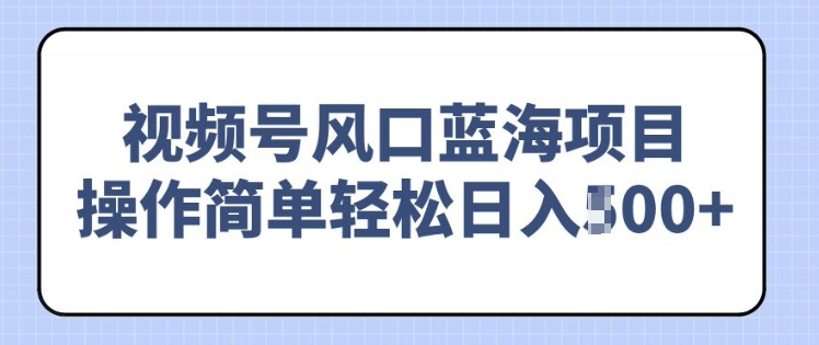 视频号风口蓝海项目，中老年人的流量密码，操作简单轻松日入多张-资源鲟