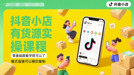 抖音小店有货源实操课程，零基础跟着学就可以了，模式直接可以模仿复制(更新6月)-资源鲟