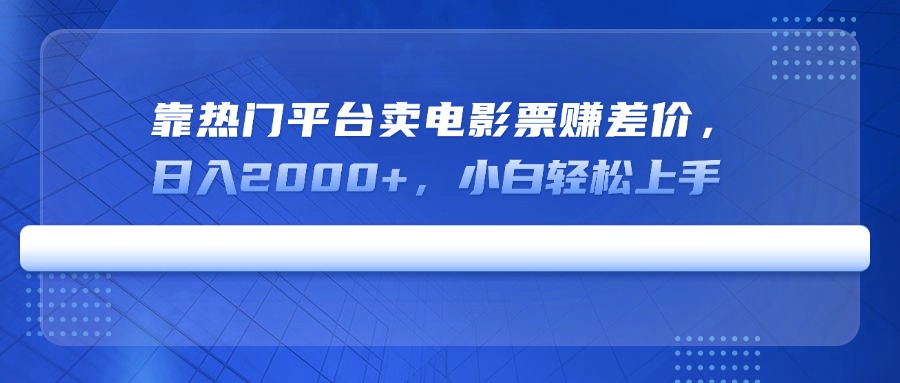 （14564期）靠热门平台卖电影票赚差价，日入2000+，小白轻松上手-资源鲟