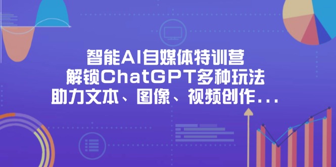 （14245期）智能AI自媒体特训营，解锁ChatGPT多种玩法，助力文本、图像、视频创作…-资源鲟