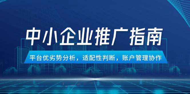 （14910期）中小企业竞价推广指南，平台优劣势分析，适配性判断，账户管理协作-资源鲟