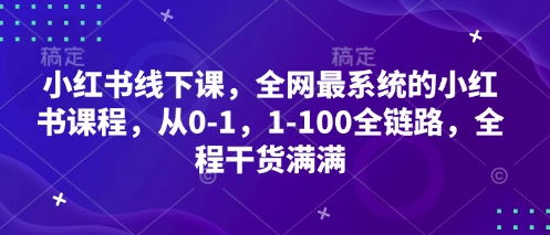 小红书线下课，全网最系统的小红书课程，从0-1，1-100全链路，全程干货满满-资源鲟
