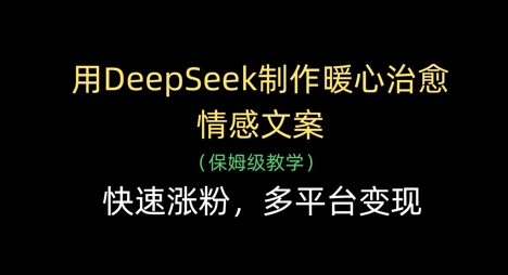 用DeepSeek制作暖心治愈情感文案，快速涨粉，多平台变现-资源鲟