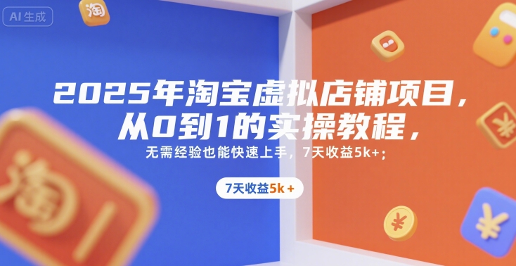 2025年淘宝虚拟店铺项目，从0到1的实操教程，​​无需经验也能快速上手，7天收益5k+-资源鲟
