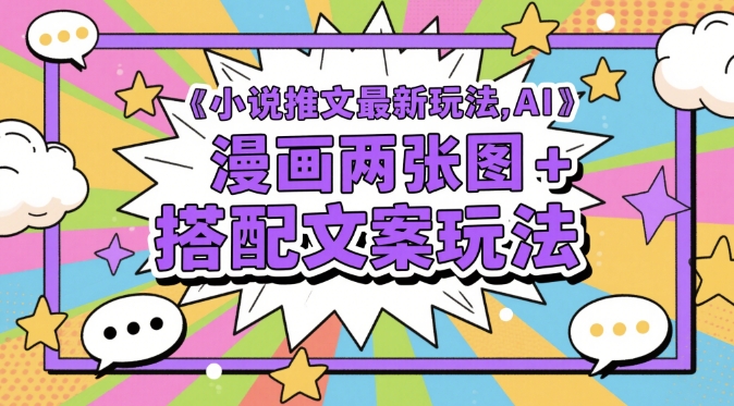 小说推文最新玩法，AI漫画两张图+搭配文案玩法-资源鲟