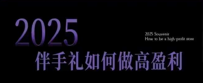 2025伴手礼如何做高盈利门店，小白保姆级伴手礼开店指南，伴手礼最新实战10大攻略，突破获客瓶颈-资源鲟