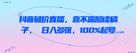 抖音破价直播，靠不露脸读稿子， 日入多张，100%起号-资源鲟