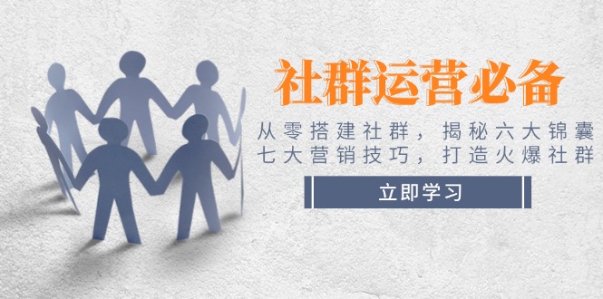 （14102期）社群运营必备！从零搭建社群，揭秘六大锦囊、七大营销技巧，打造火爆社群-资源鲟