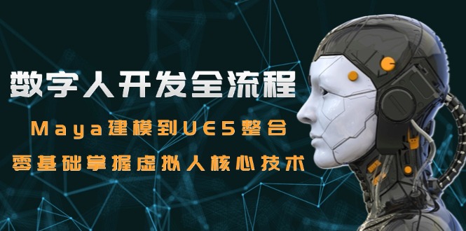 （15029期）数字人开发全流程：Maya建模到UE5整合，零基础掌握虚拟人核心技术-资源鲟