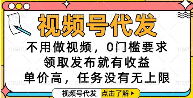 视频号代发，不用做视频，0门槛要求，领取发布就有收益，单价高，任务没有无上限【揭秘】-资源鲟