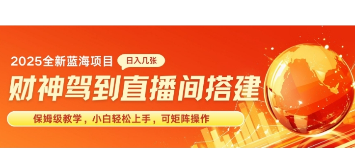 2025新赛道财神驾到直播间搭建，手把手保姆级教学，日入好几张，小白轻松上手，可矩阵操作放大收益-资源鲟