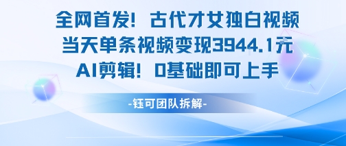 全网首发！古代才女独白视频，当天单条视频变现1k，AI剪辑0基础即可上手-资源鲟