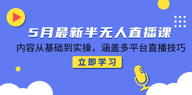 （14888期）5月最新半无人直播课，内容从基础到实操，涵盖多平台直播技巧-资源鲟