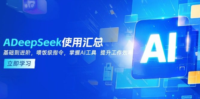 （14216期）DeepSeek使用汇总，基础到进阶，提示词技巧，掌握AI工具  提升工作效率-资源鲟