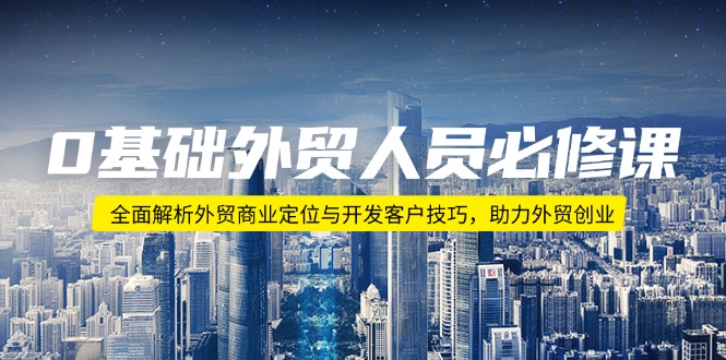 （14046期）0基础外贸人员必修课：全面解析外贸商业定位与开发客户技巧，助力外贸创业-资源鲟
