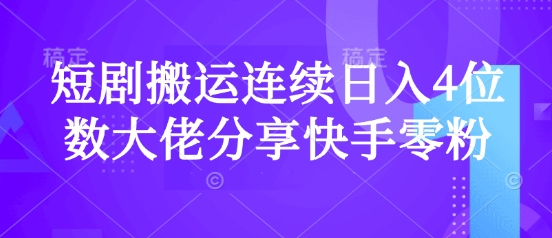 短剧搬运连续日入4位数大佬分享快手零粉爆单经验-资源鲟