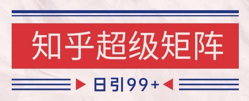 知乎超级矩阵玩法引流高质量精准粉SEO覆盖，日变现1k+【揭秘】-资源鲟