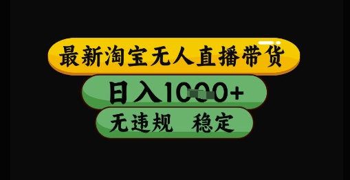 最新淘宝无人直播带货独家技术，日入1k+，无违规无封号，操作简单，长期稳定【揭秘】-资源鲟