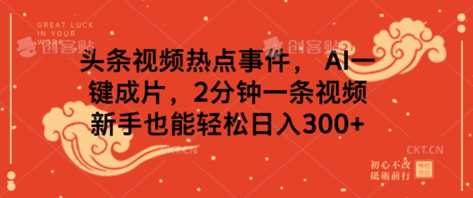 头条视频热点事件， AI一键成片，2分钟一条视频，新手也能轻松日入几张-资源鲟