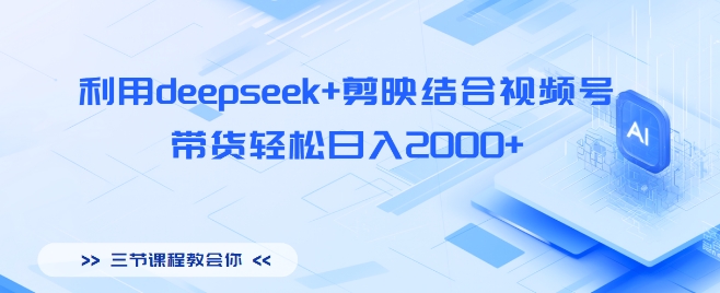 利用deepseek+剪映结合视频号，带货轻松日入多张-资源鲟