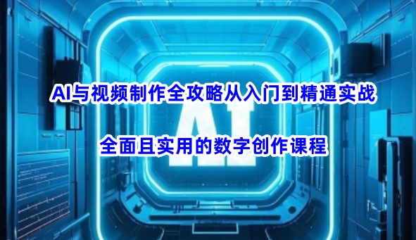 AI与视频制作全攻略从入门到精通实战，全面且实用的数字创作课程-资源鲟