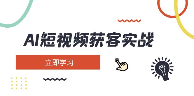 （14547期）AI短视频获客实战：涵盖矩阵营销、搭建、定位、素材拍摄、起号、变现等-资源鲟