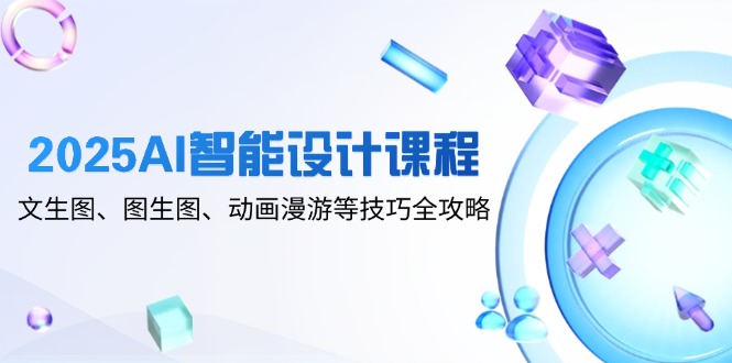（14720期）2025AI智能设计课程，文生图、图生图、动画漫游等技巧全攻略-资源鲟