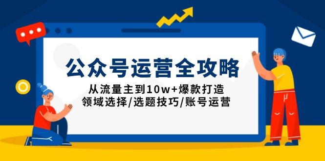 （13996期）公众号运营全攻略：从流量主到10w+爆款打造，领域选择/选题技巧/账号运营-资源鲟