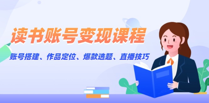 （13883期）读书账号变现课程：账号搭建、作品定位、爆款选题、直播技巧-资源鲟