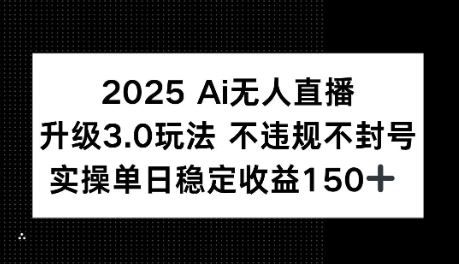 2025AI无人直播升级3.0玩法，不违规 不封号，单日稳定收益150+-资源鲟