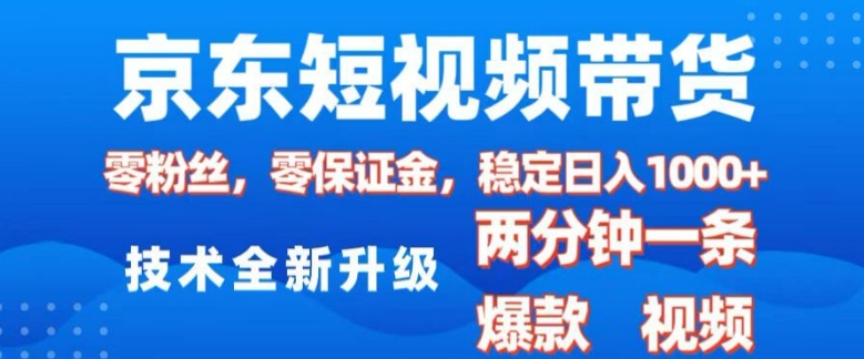京东短视频带货，2025火爆项目，0粉丝，0保证金，操作简单，2分钟一条原创视频，日入1k【揭秘】-资源鲟