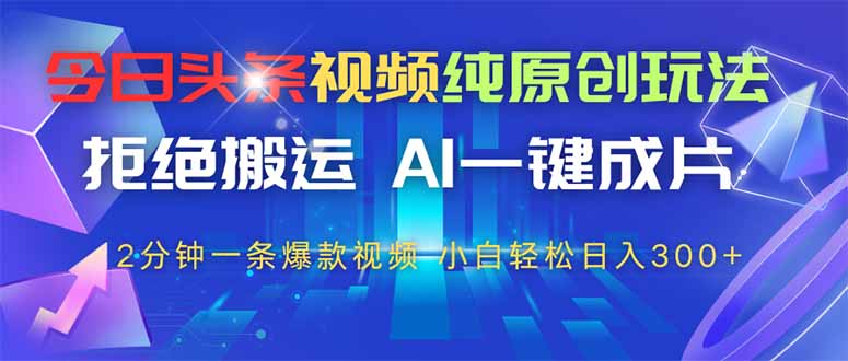 （14612期）今日头条视频纯原创玩法，拒绝搬运，AI一键成片， 2分钟一条爆款视频，…-资源鲟