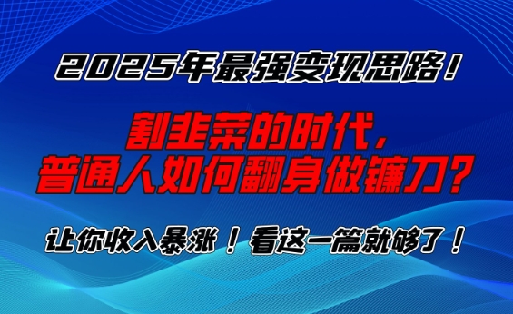 2025年最强变现思路，割韭菜的时代， 普通人如何翻身做镰刀？【揭秘】-资源鲟