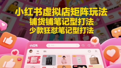 小红书虚拟店矩阵玩法，铺货铺笔记型打法，少款狂怼笔记型打法-资源鲟