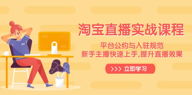 （14024期）淘宝直播实战课程，平台公约与入驻规范，新手主播快速上手, 提升直播效果-资源鲟