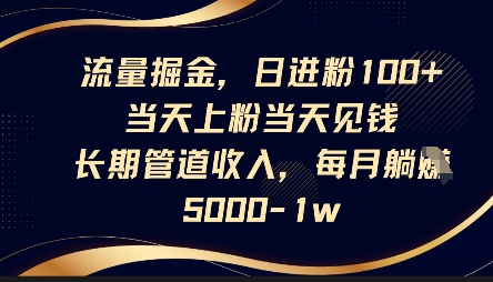 流量掘金，日进粉100+，当天上粉当天见钱，长期管道收入，每月躺挣5k-资源鲟