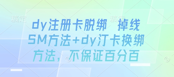 dy注册卡脱绑 掉线SM方法+dy汀卡换绑方法，不保证百分百-资源鲟